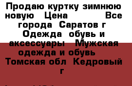 Продаю куртку зимнюю новую › Цена ­ 2 000 - Все города, Саратов г. Одежда, обувь и аксессуары » Мужская одежда и обувь   . Томская обл.,Кедровый г.